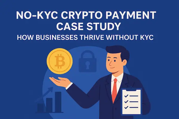 No-KYC Crypto Payment Case Study: How Businesses Thrive Without KYC