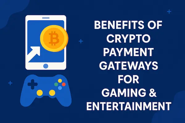 Benefits of Crypto Payment Gateways for Gaming & Entertainment