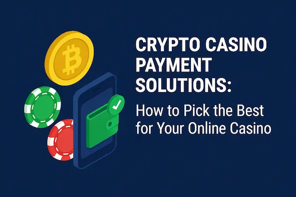 Crypto Casino Payment Solutions: How to Pick the Best for Your Online Casino