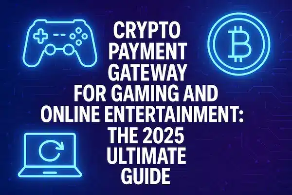 Crypto Payment Gateway for Gaming and Online Entertainment: The 2025 Ultimate Guide
