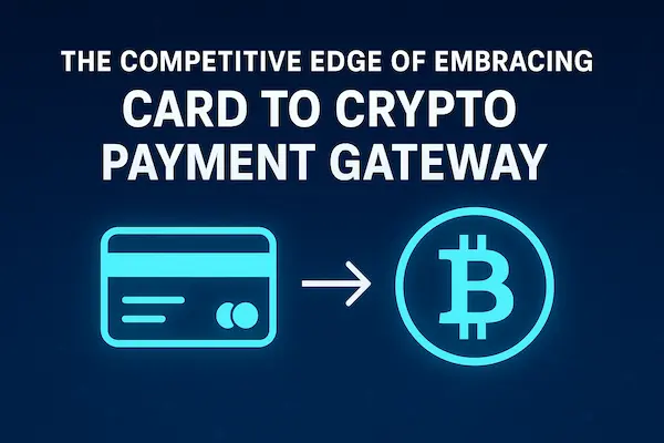 The Competitive Edge of Embracing a Card to Crypto Payment Gateway