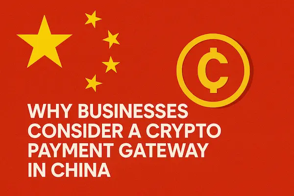 Why Businesses Consider a Crypto Payment Gateway in China