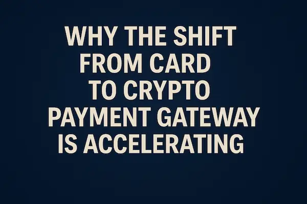 Why the Shift From Card to Crypto Payment Gateway Is Accelerating