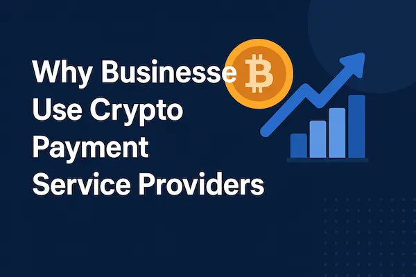 Why Businesses Use Crypto Payment Service Providers